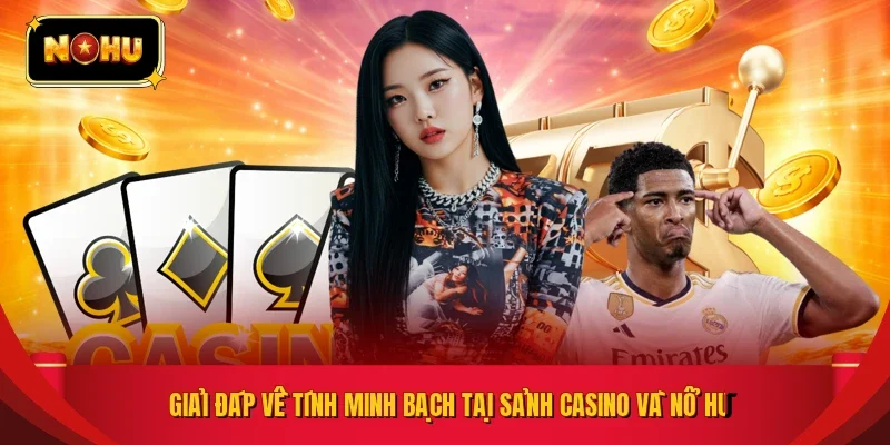 Giải đáp về tính minh bạch tại sảnh casino và nổ hũ