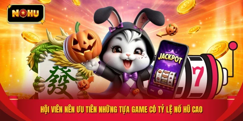 Hội viên nên ưu tiên những tựa game có tỷ lệ nổ hũ cao