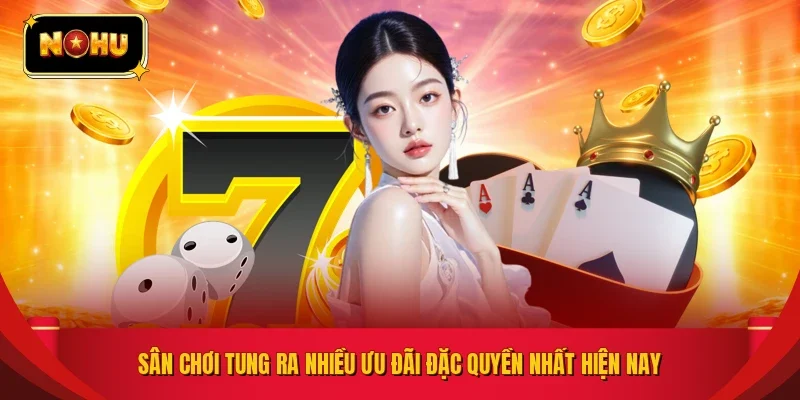 Sân chơi tung ra nhiều ưu đãi đặc quyền nhất hiện nay