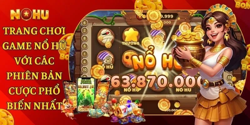 Trang Chơi Game Nổ Hũ Với Các Phiên Bản Cược Phổ Biến Nhất